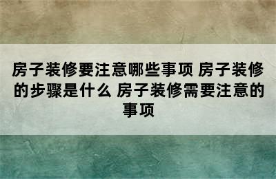 房子装修要注意哪些事项 房子装修的步骤是什么 房子装修需要注意的事项